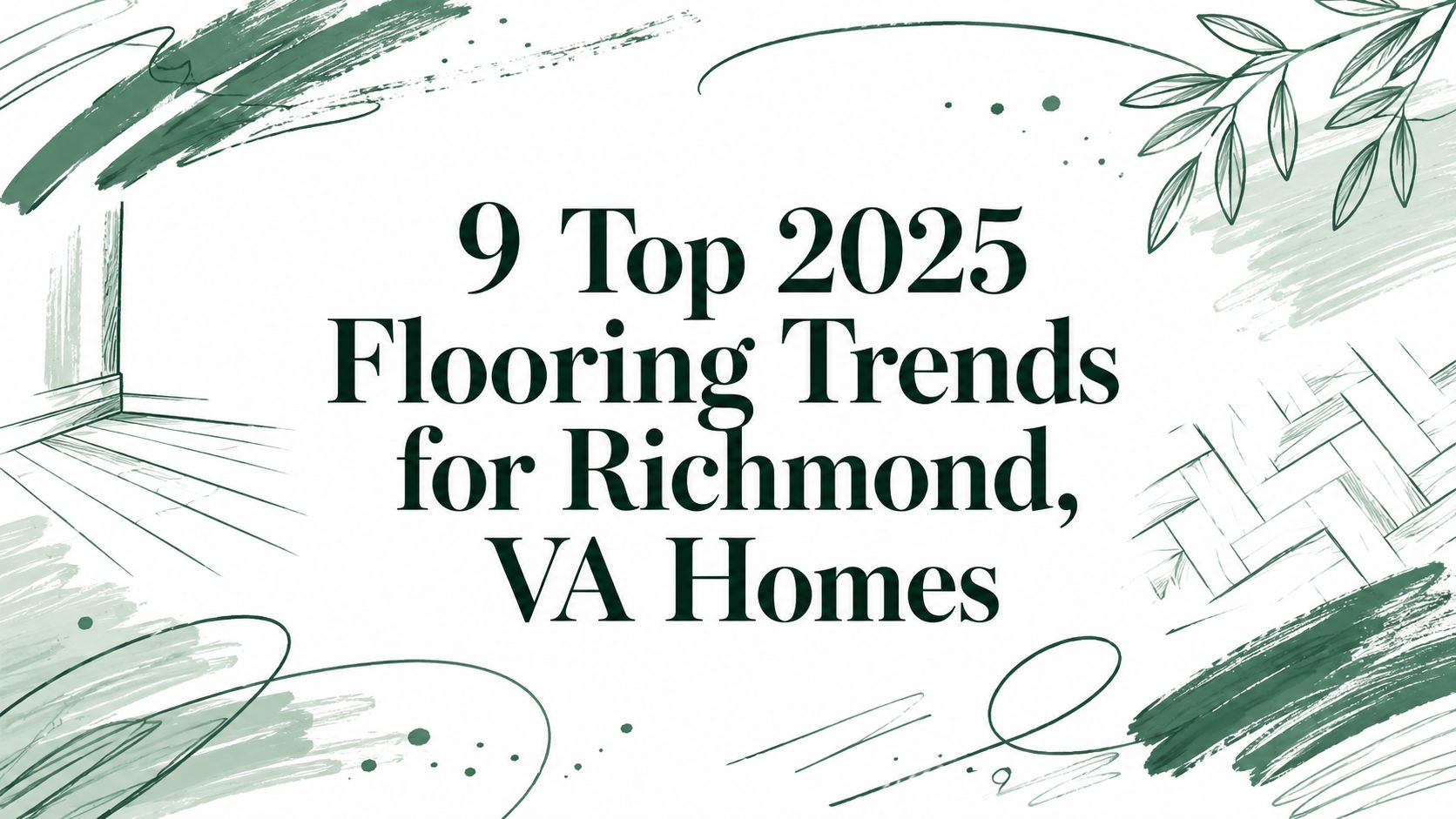 9 Top 2025 Flooring Trends for Richmond, VA Homes” text displayed with green decorative accents. 9 Top 2025 Flooring Trends for Richmond, VA Homes" text displayed with green decorative accents.