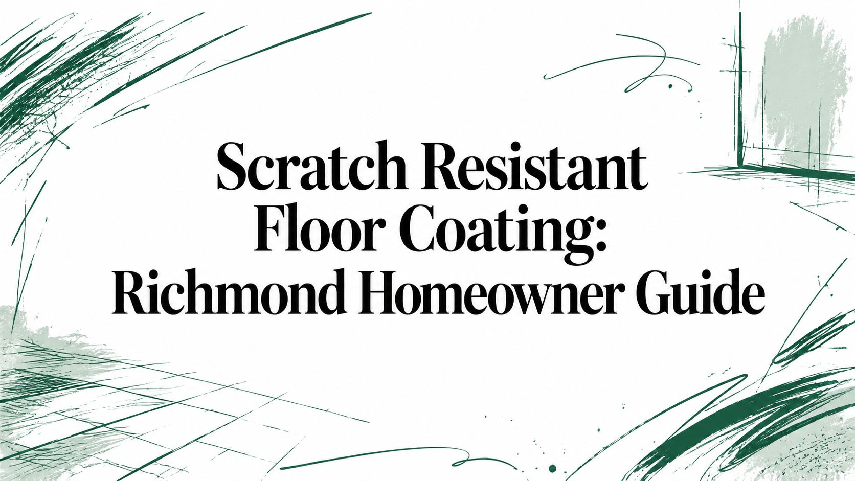 The text "Scratch Resistant Floor Coating: Richmond Homeowner Guide" appears on white with green brush strokes.